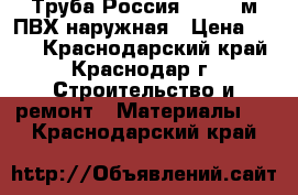 Труба Россия 110*1,0м ПВХ наружная › Цена ­ 146 - Краснодарский край, Краснодар г. Строительство и ремонт » Материалы   . Краснодарский край